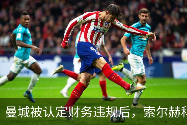 曼城被认定财务违规后，索尔赫科尔回应球迷疑问